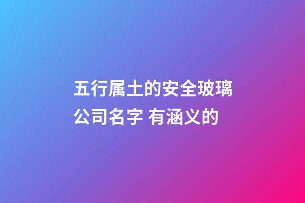 五行属土的安全玻璃公司名字 有涵义的-第1张-公司起名-玄机派